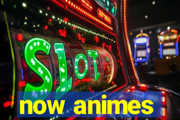 now animes